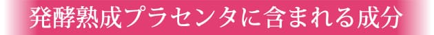 発酵プラセンタに含まれる成分